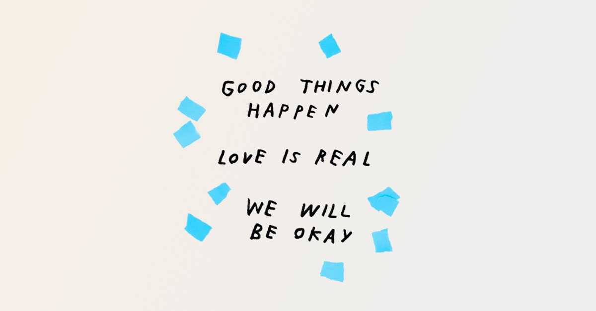 Off-white background with blue confetti bits around handwritten black text that reads "Good things happen. Love is real. We will be okay."