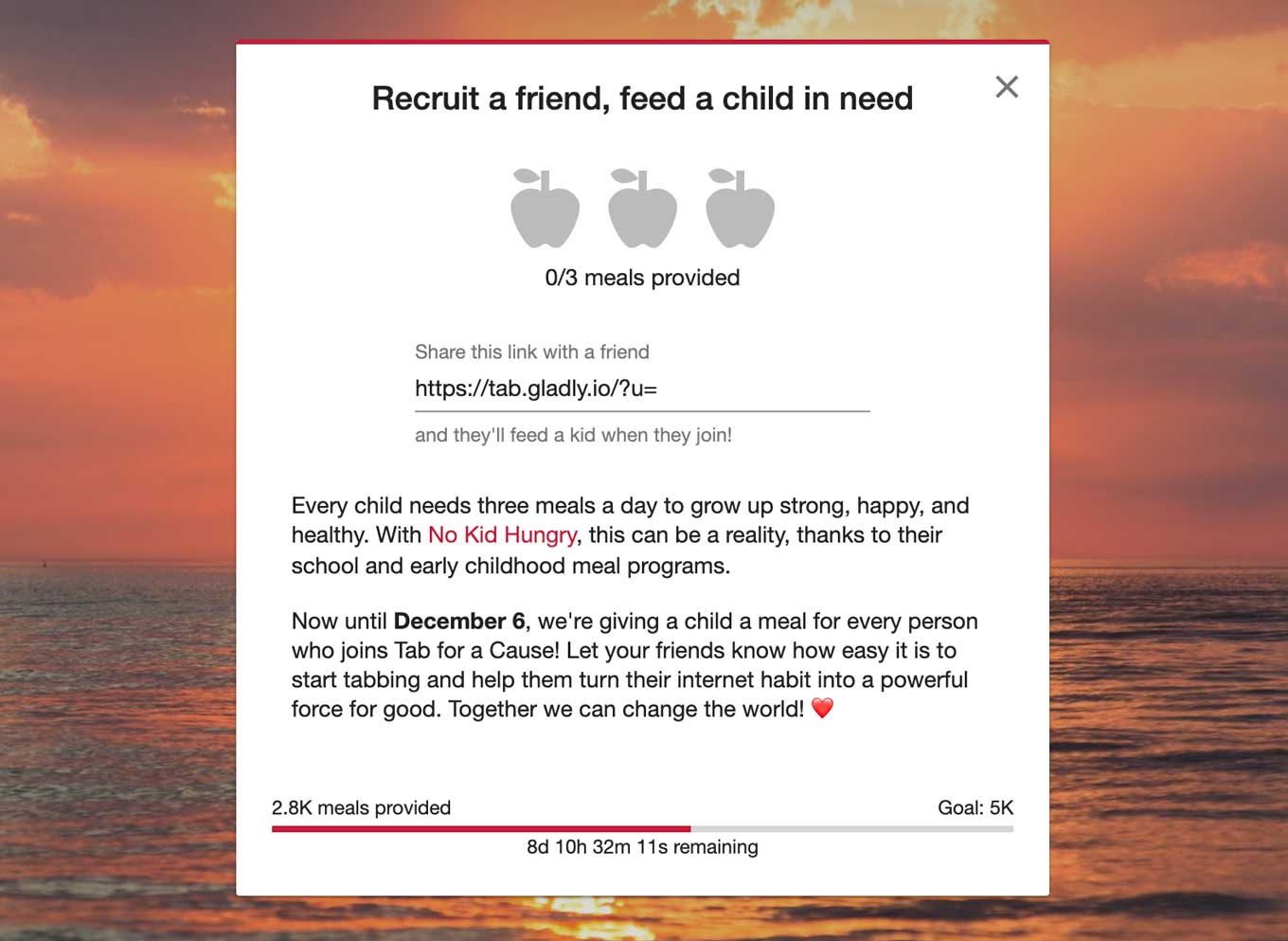 Tab for a Cause screenshot: Recruit a friend, feed a child in need - 0/3 meals provide - Share this link with a friend and they'll feed a kid when they join! | Every child needs three meals a day to grow up strong, happy, and healthy. With No Kid Hungry, this can be a reality, thanks to their school and early childhood meal programs. - Now until December 6, we're giving a child a meal for every person who joins Tab for a Cause! Let your friends know how easy it is to start tabbing and help them turn their internet habit into a powerful force for good. Together we can change the world! 