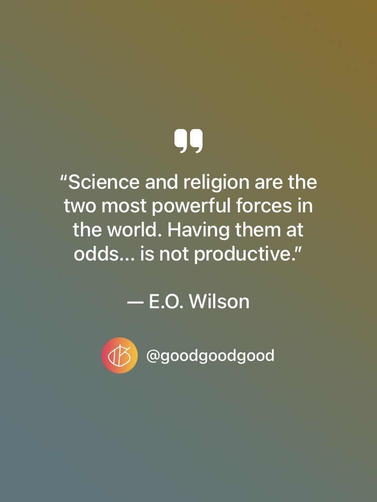 “Science and religion are the two most powerful forces in the world. Having them at odds... is not productive.” — E.O. Wilson quote