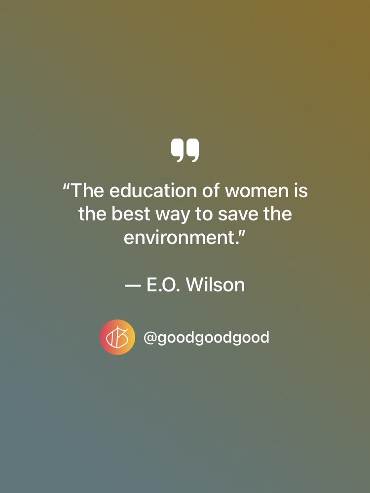 “The education of women is the best way to save the environment.” — E.O. Wilson quote