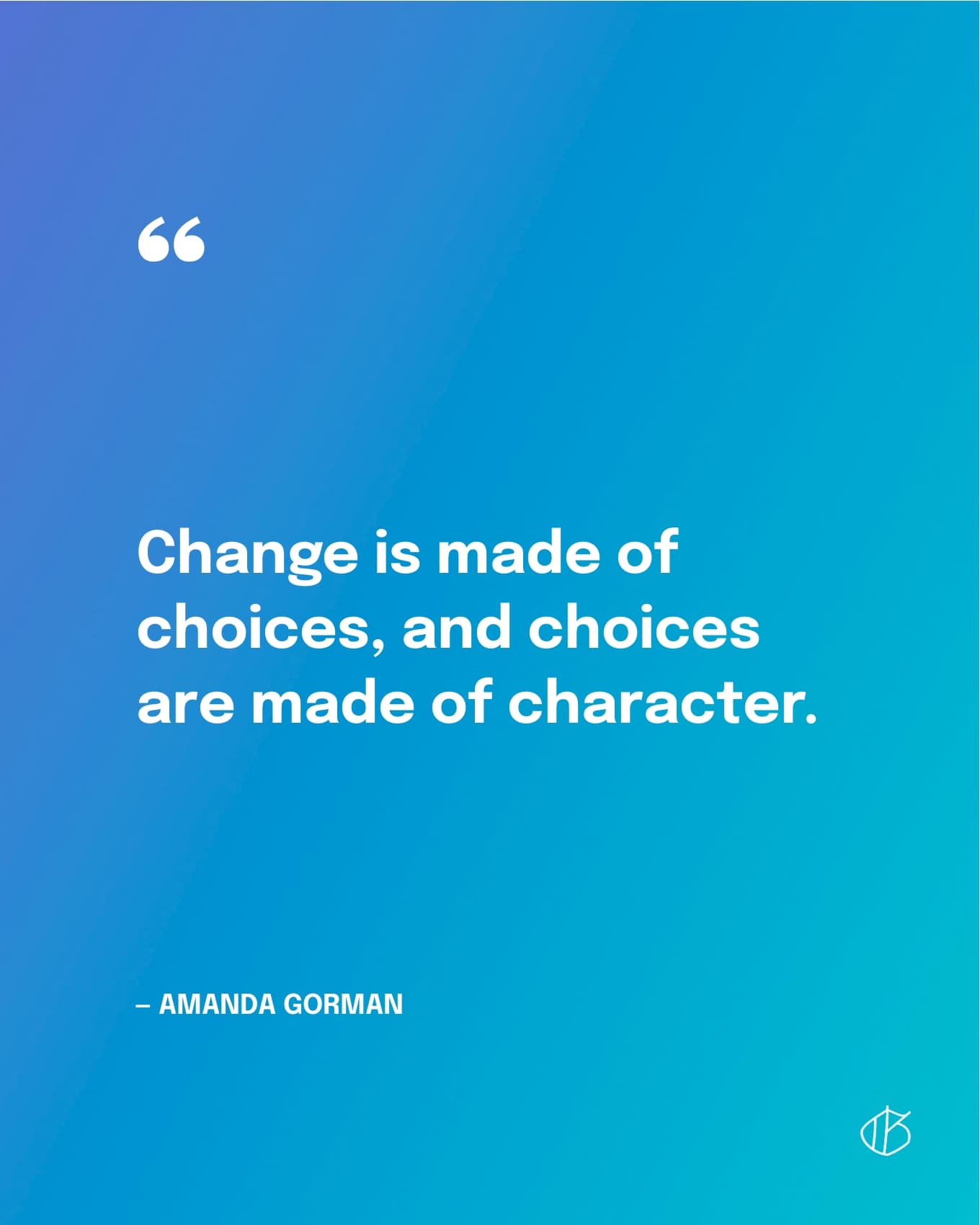 Change is made of choices, and choices are made of character. — Amanda Gorman