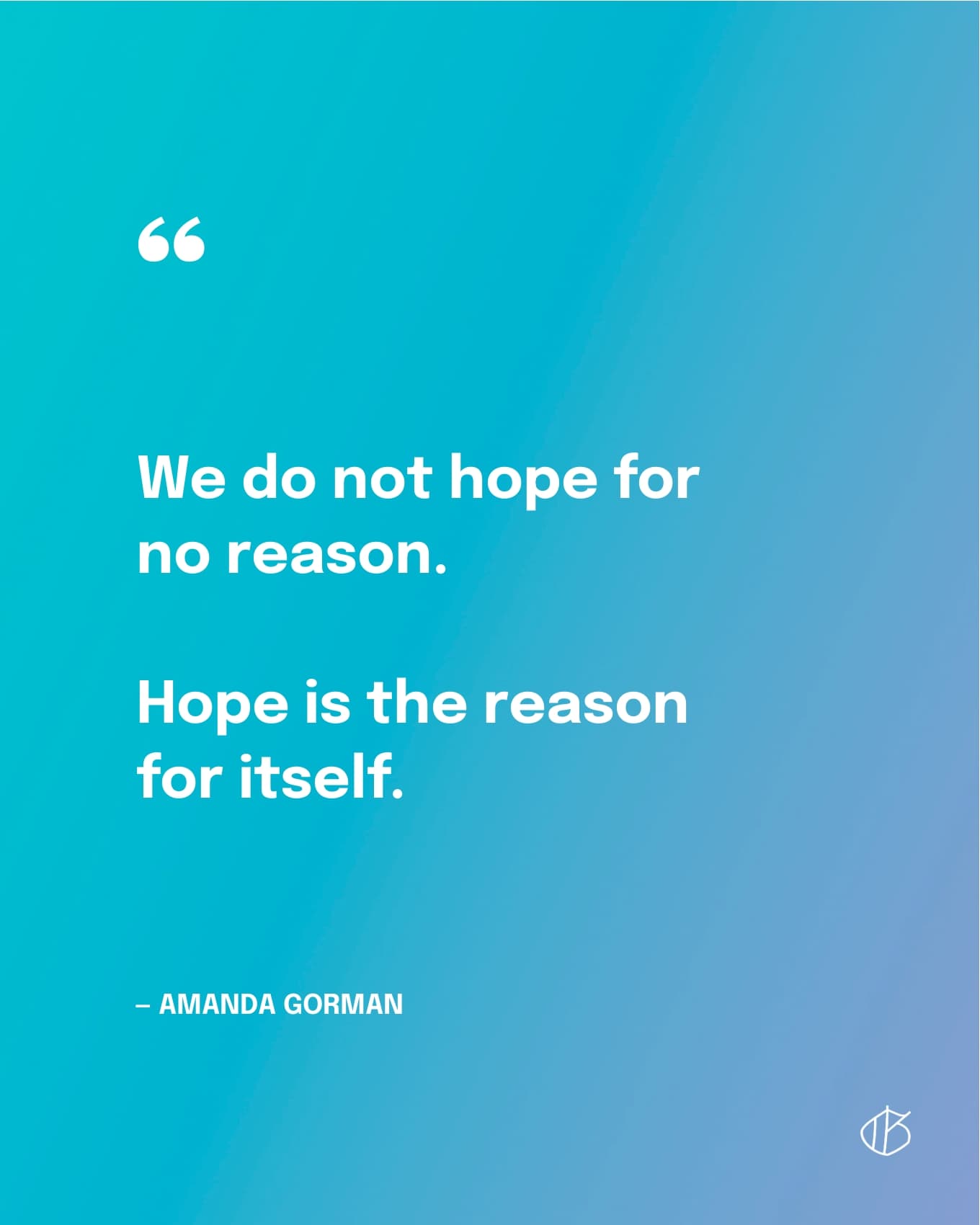 “We do not hope for no reason. Hope is the reason for itself.” — Amanda Gorman Quote