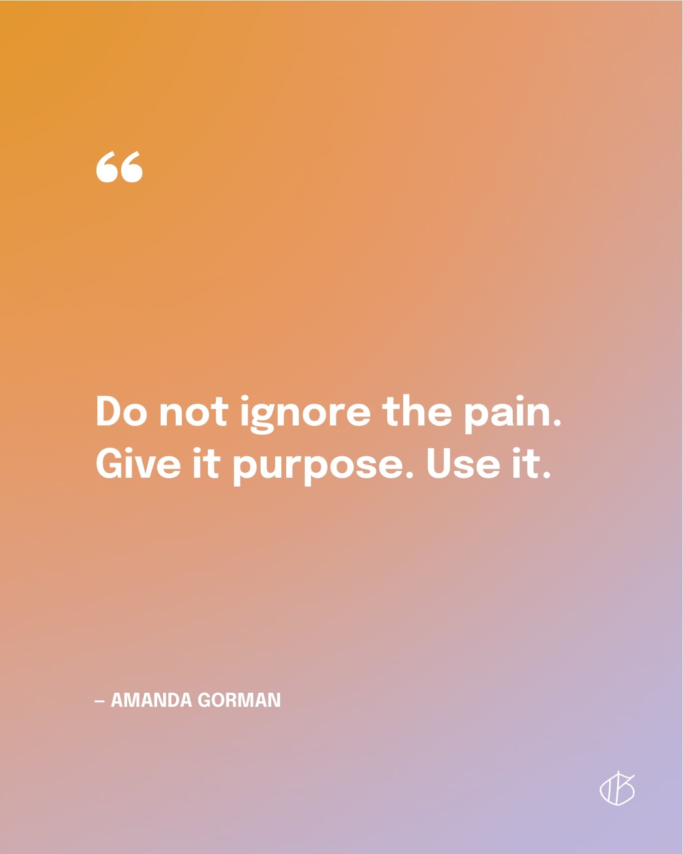 Do not ignore the pain. Give it purpose. Use it. — Amanda Gorman poem quote
