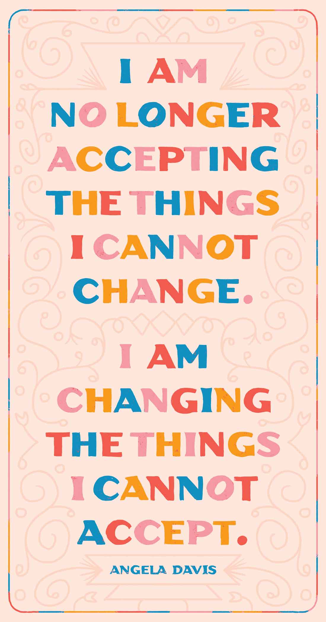 “I am no longer accepting the things I cannot change. I am changing the things I cannot accept.” — Angela Davis