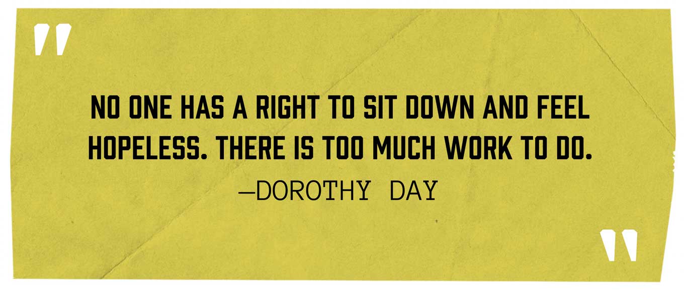 “No one has a right to sit down and feel hopeless. There is too much work to do.” — Dorothy Day