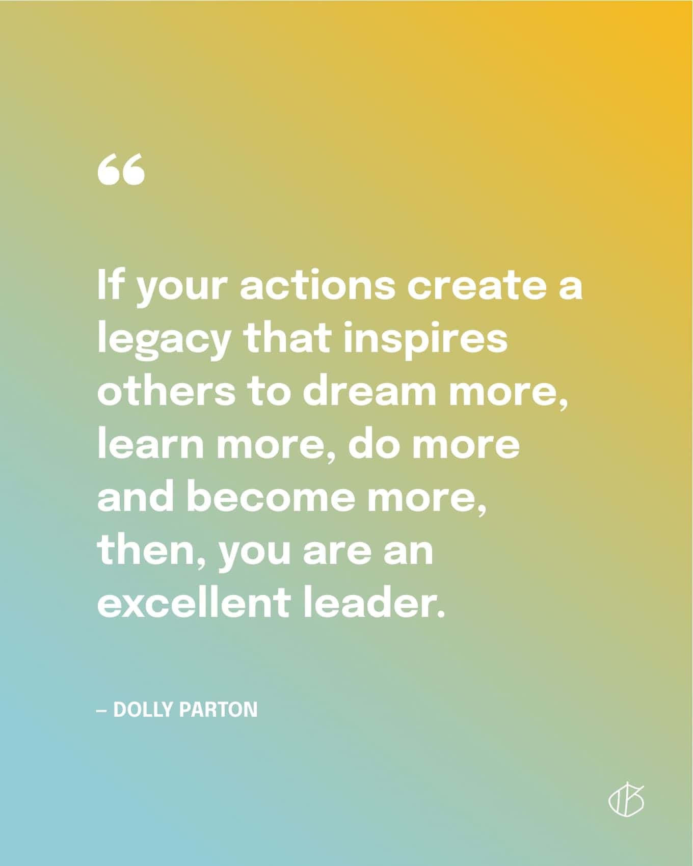 Dolly Parton Quote Wallpaper: If your actions create a legacy that inspires others to dream more, learn more, do more and become more, then, you are an excellent leader.