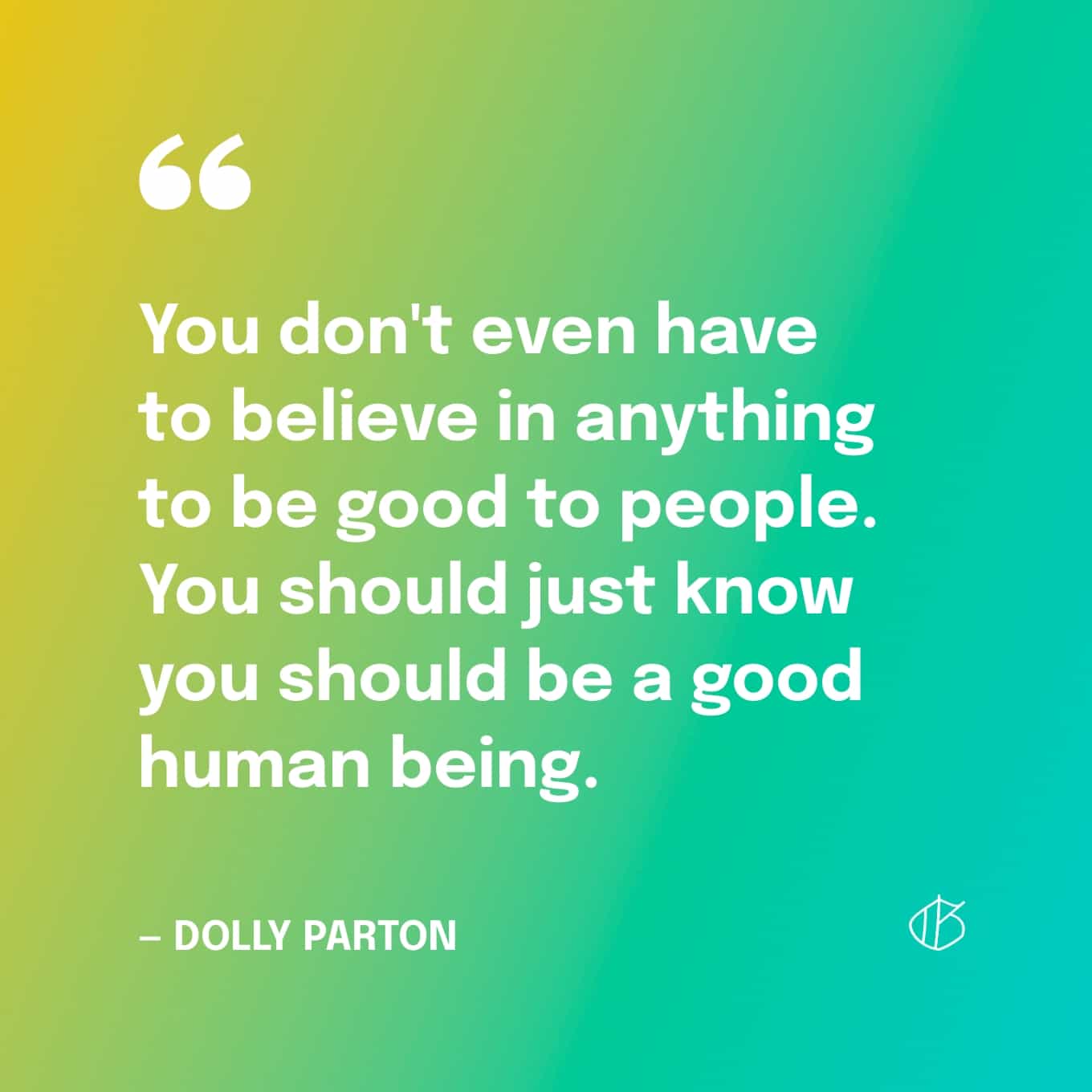 Dolly Parton Quote Wallpaper: You don't even have to believe in anything to be good to people. You should just know you should be a good human being.