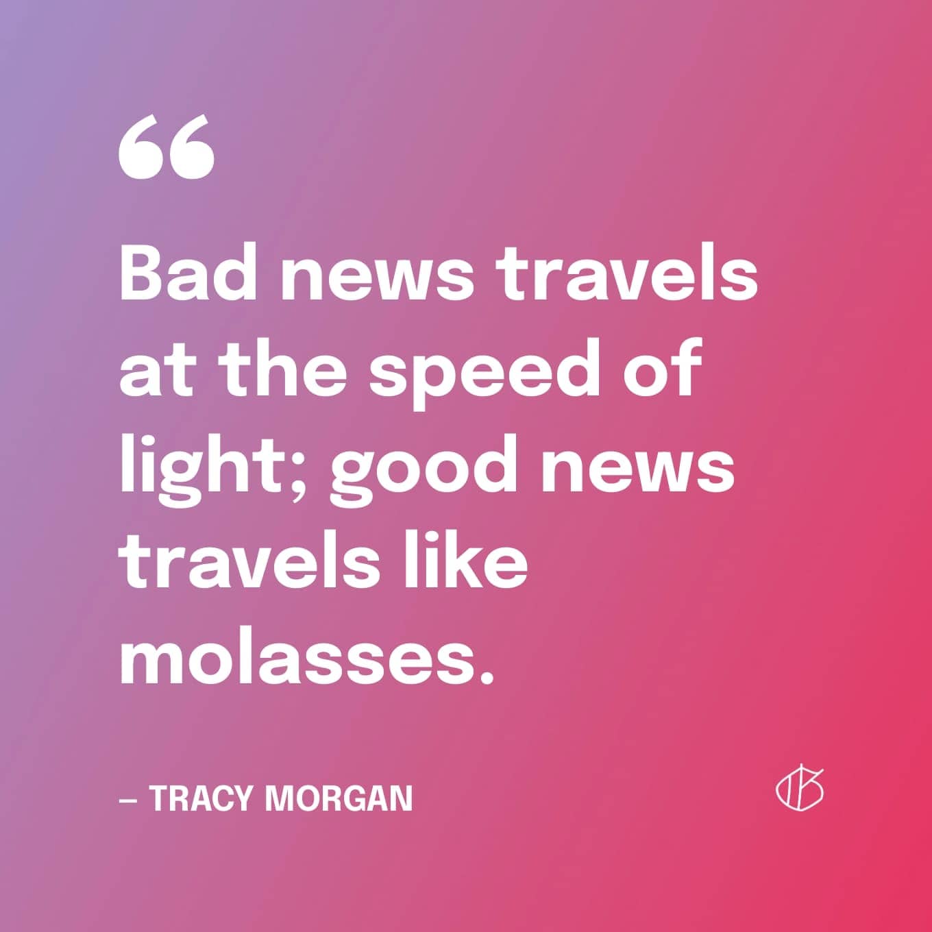 Positive News Quote: “Bad news travels at the speed of light; good news travels like molasses.” — Tracy Morgan