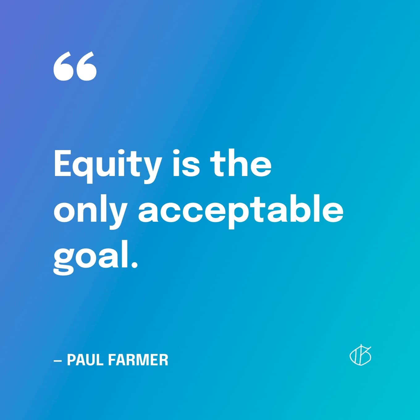 “Equity is the only acceptable goal.” — Paul Farmer