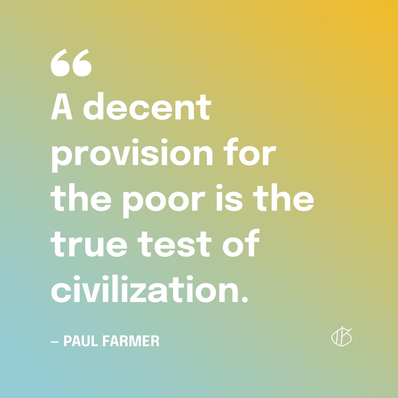 “A decent provision for the poor is the true test of civilization.” — Paul Farmer