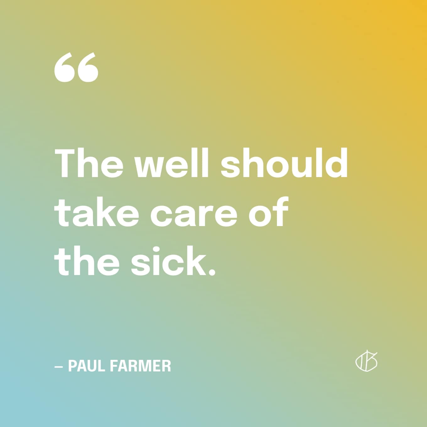 Quote graphic: the well should take care of the sick. — Paul Farmer