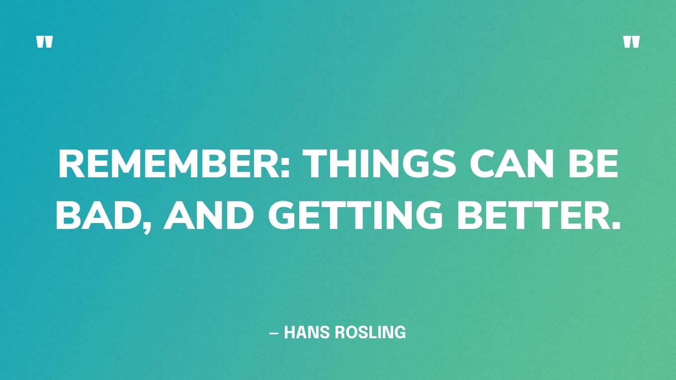 “Remember: things can be bad, and getting better.” — Hans Rosling