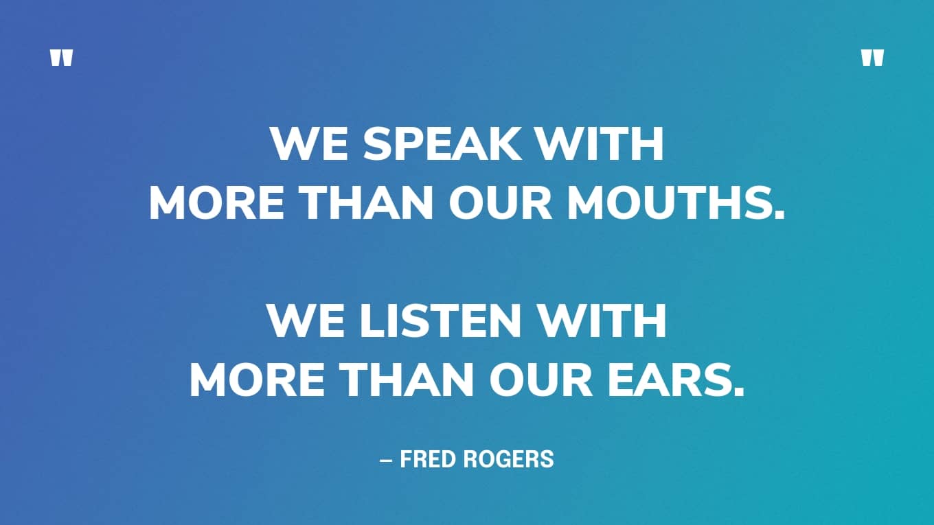 “We speak with more than our mouths. We listen with more than our ears.”