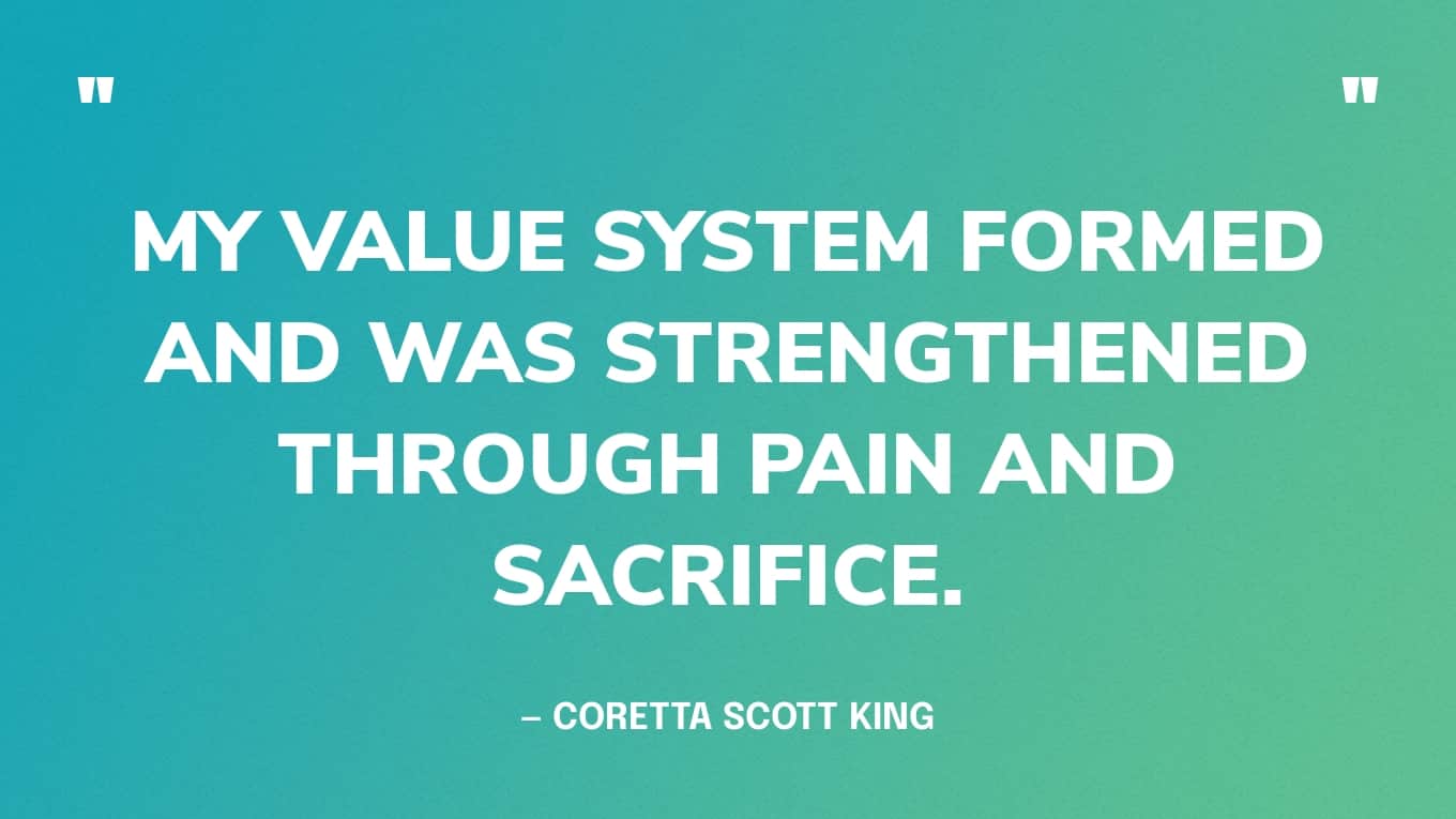 Quote: “My value system formed and was strengthened through pain and sacrifice.” — Coretta Scott King