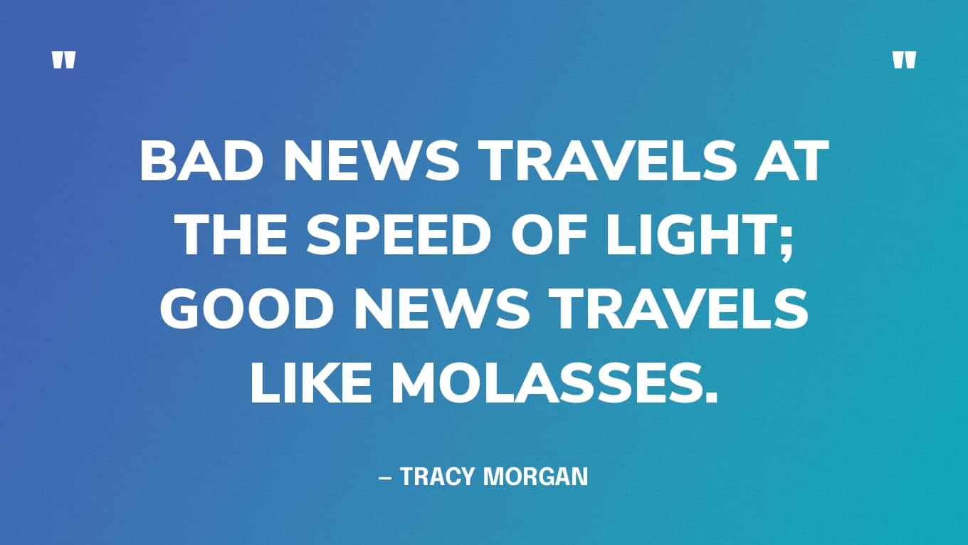 Quote Graphic: Bad news travels at the speed of light; good news travels like molasses.” — Tracy Morgan