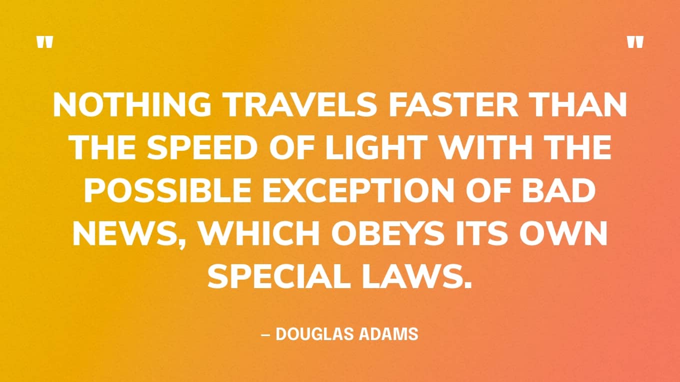 Quote Graphic: “Nothing travels faster than the speed of light with the possible exception of bad news, which obeys its own special laws.” — Douglas Adams