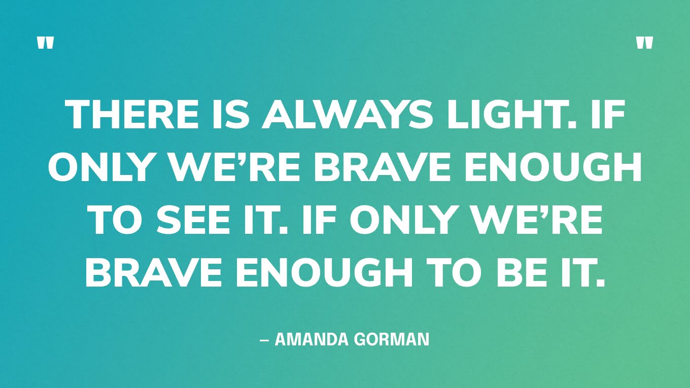 Positive Quotes Graphic: “There is always light. If only we’re brave enough to see it. If only we’re brave enough to be it.” — Amanda Gorman