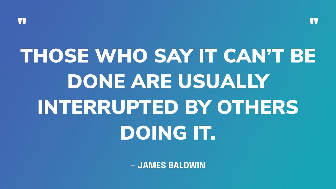 Positive Quotes Graphic: “Those who say it can’t be done are usually interrupted by others doing it.” — James Baldwin