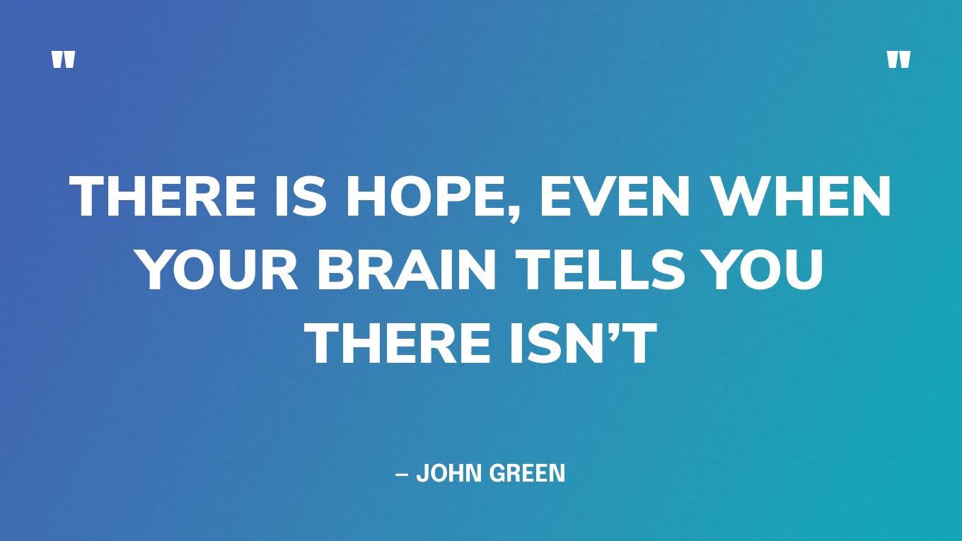 “There is hope, even when your brain tells you there isn’t.” — John Green