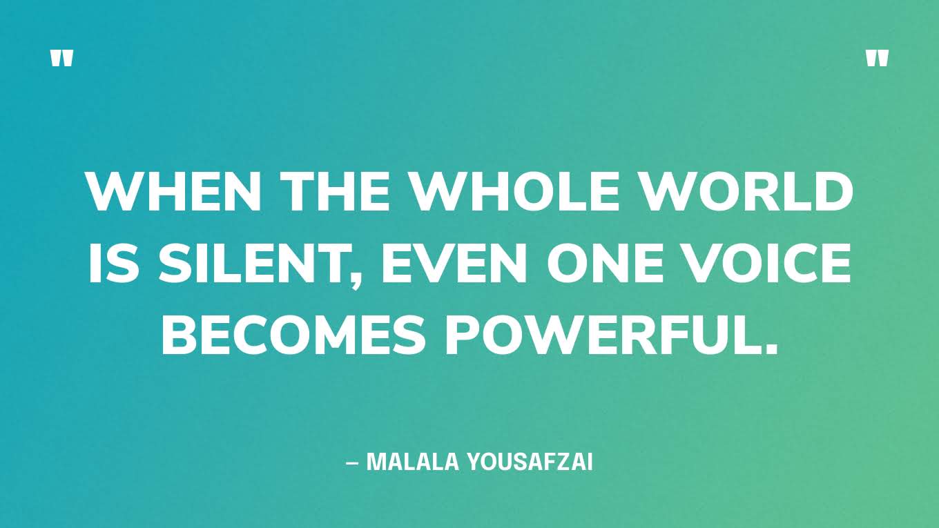 “When the whole world is silent, even one voice becomes powerful.” — Malala Yousafzai