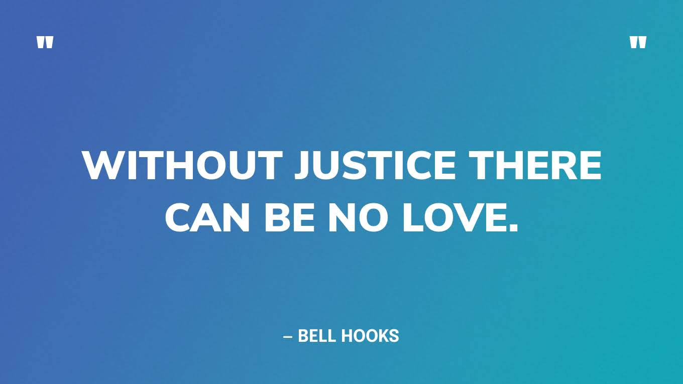 “Without justice there can be no love.” — bell hooks