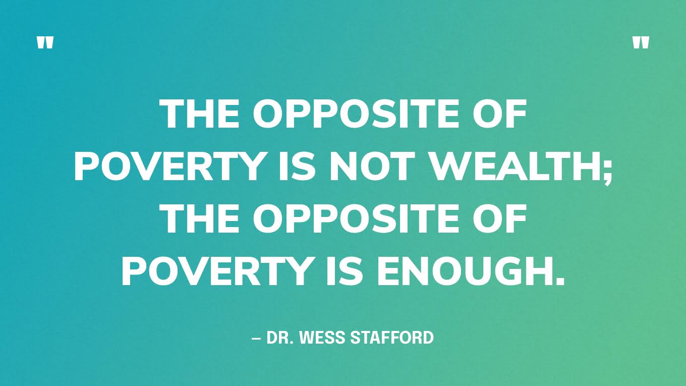 “The opposite of poverty is not wealth; the opposite of poverty is enough.” — Dr. Wess Stafford, President Emeritus of Compassion International