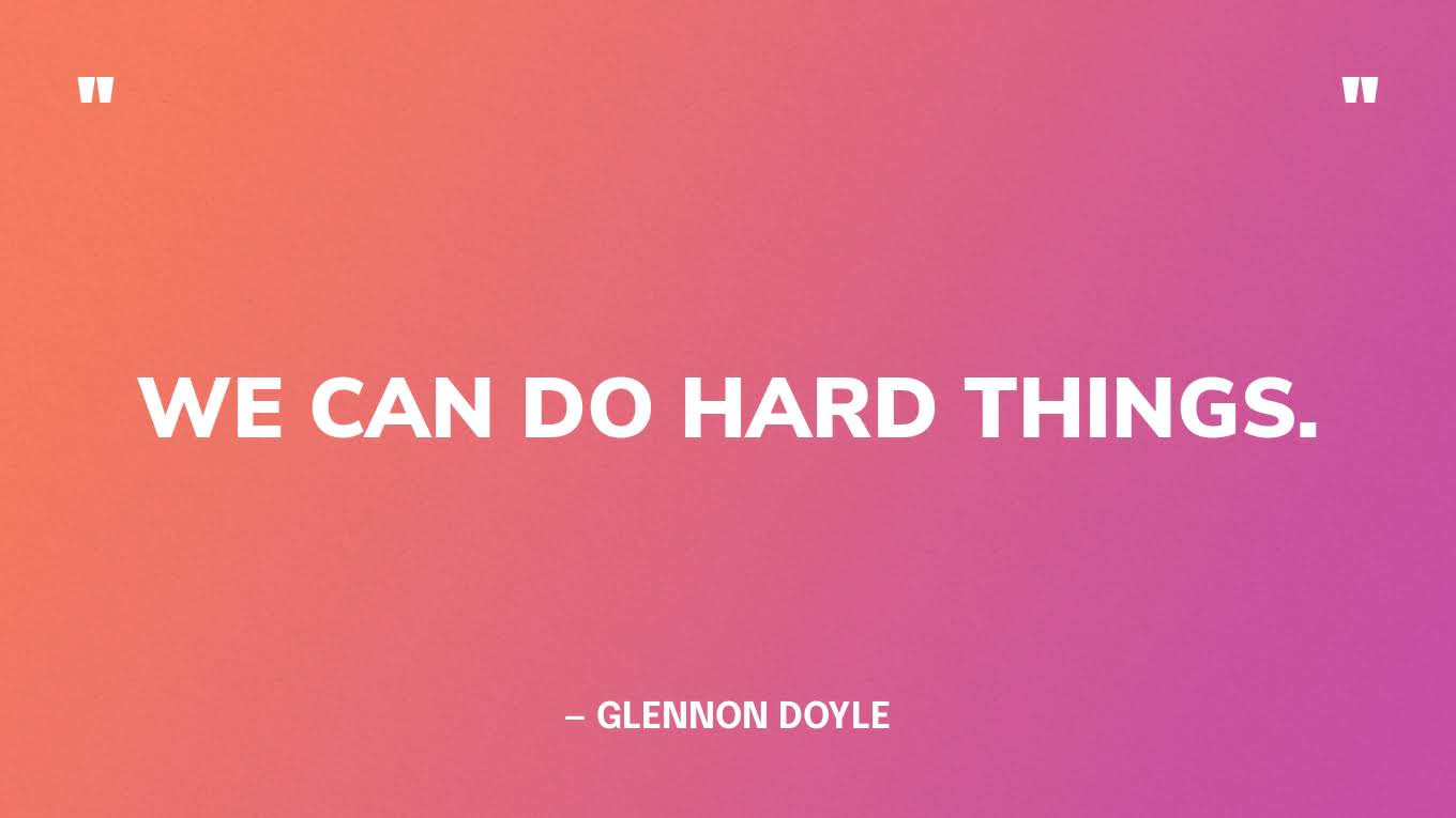 “We can do hard things.” — Glennon Doyle