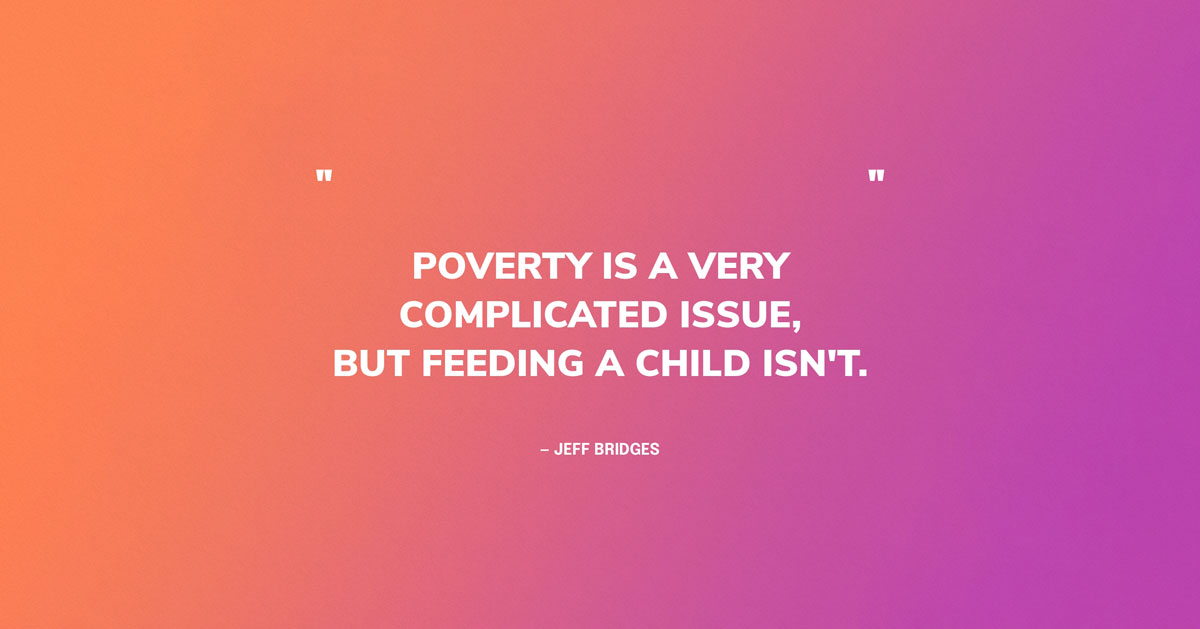 Quote Graphic: "Poverty is a very complicated issue, but feeding a child isn't." — Jeff Bridges