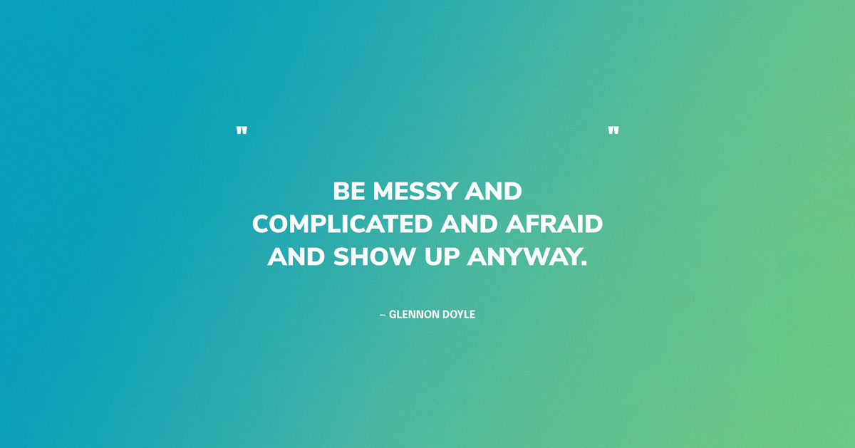 Blue/Green Gradient Quote Graphic: Be messy and complicated and afraid and show up anyway. — Glennon Doyle