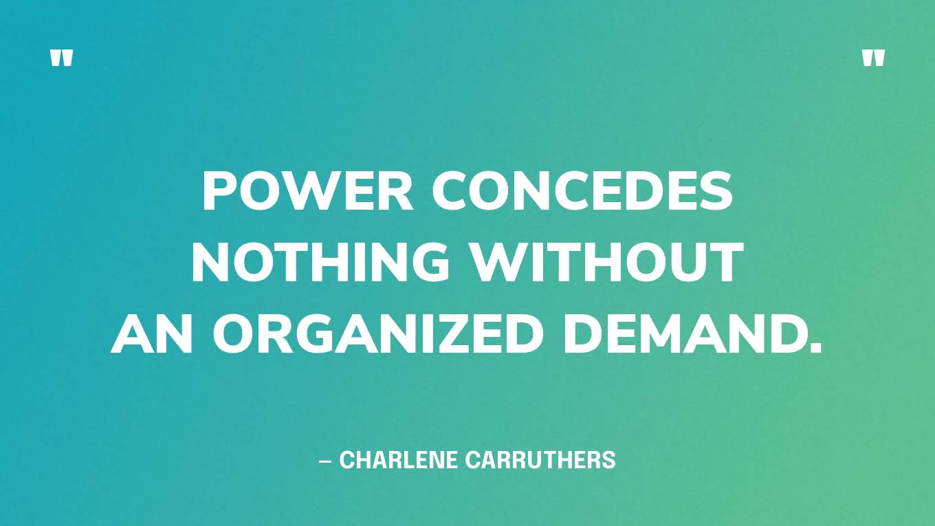 “Power concedes nothing without an organized demand” — Charlene Carruthers