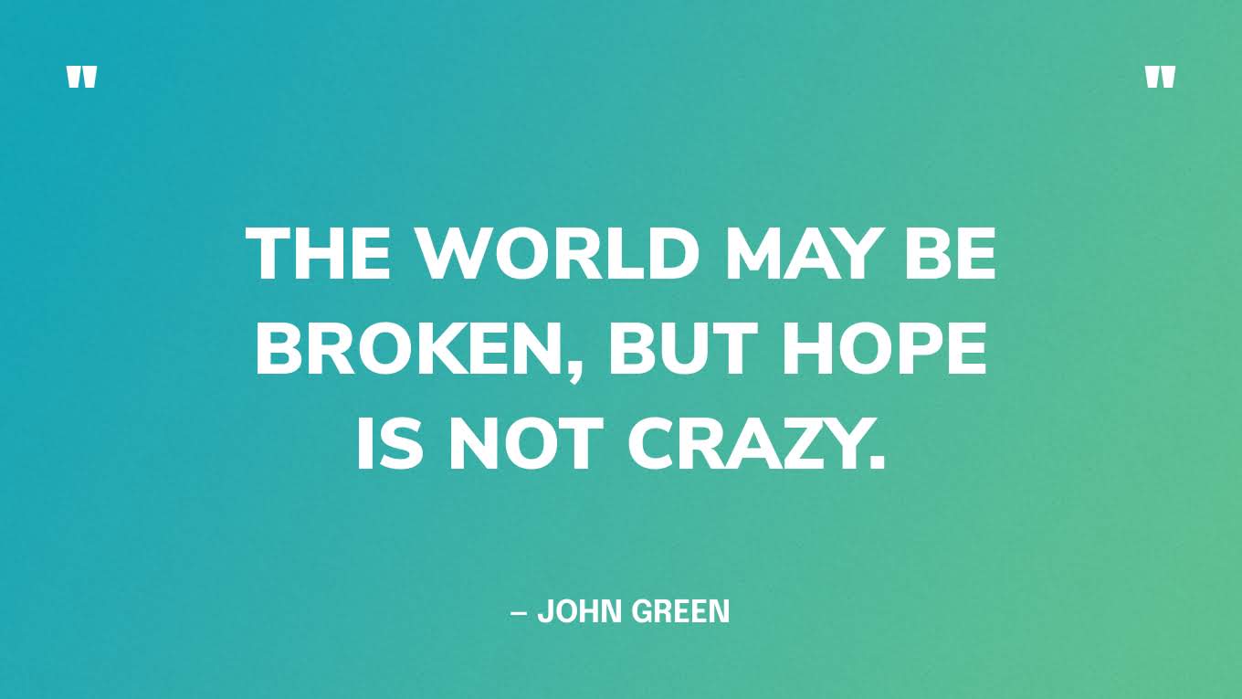 “The world may be broken, but hope is not crazy.” — John Green‍