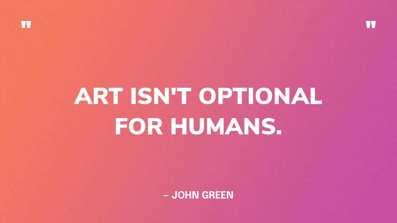 “Art isn't optional for humans.” — John Green, The Anthropocene Reviewed