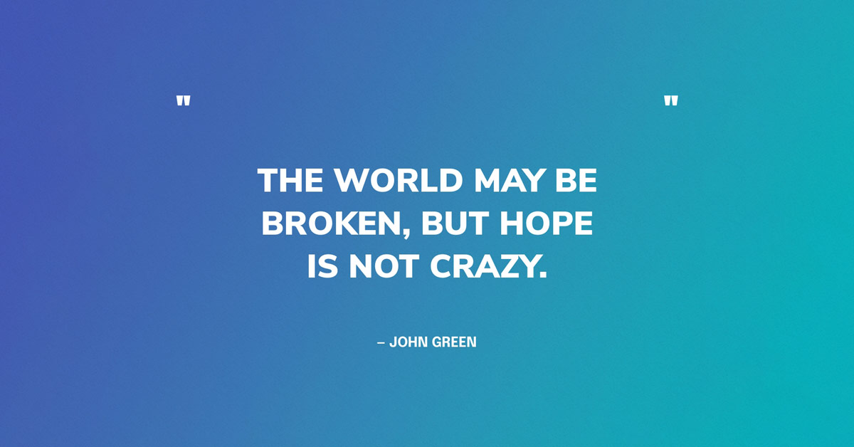Quote Graphic: "The world may be broken, but hope is not crazy." — John Green