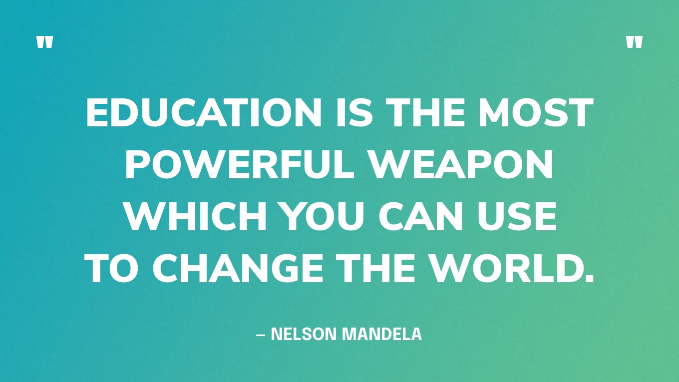 “Education is the most powerful weapon which you can use to change the world.” — Nelson Mandela