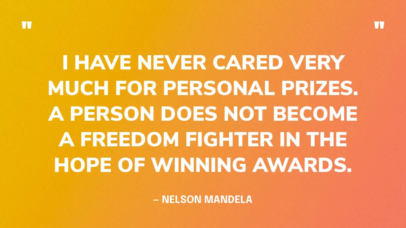 “I have never cared very much for personal prizes. A person does not become a freedom fighter in the hope of winning awards.” — Nelson Mandela‍