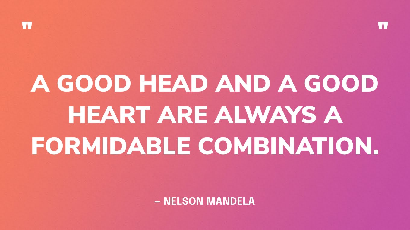 “A good head and a good heart are always a formidable combination.” — Nelson Mandela