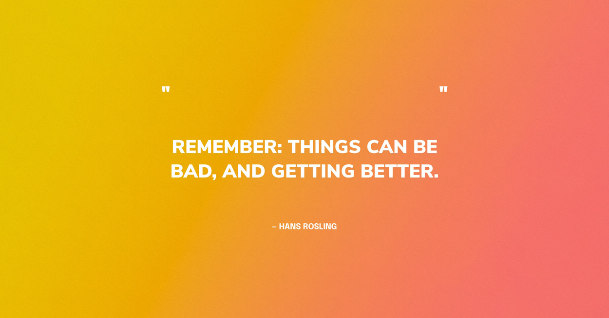 Quote Graphic: Remember: things can be bad, and getting better. — Hans Rosling