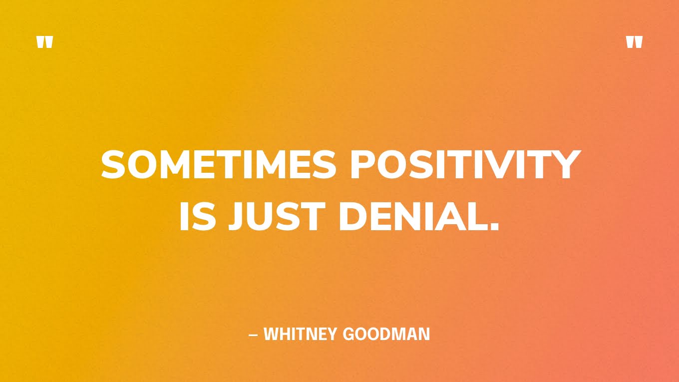“Sometimes positivity is just denial.” ‍— Whitney Goodman