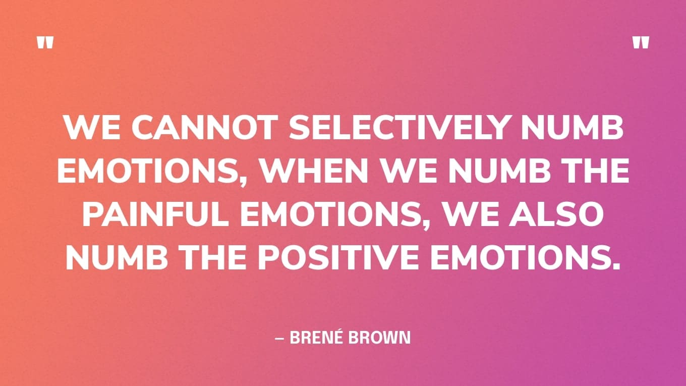 Toxic Positivity Quote Graphic: We cannot selectively numb emotions, when we numb the painful emotions, we also numb the positive emotions. — Brené Brown