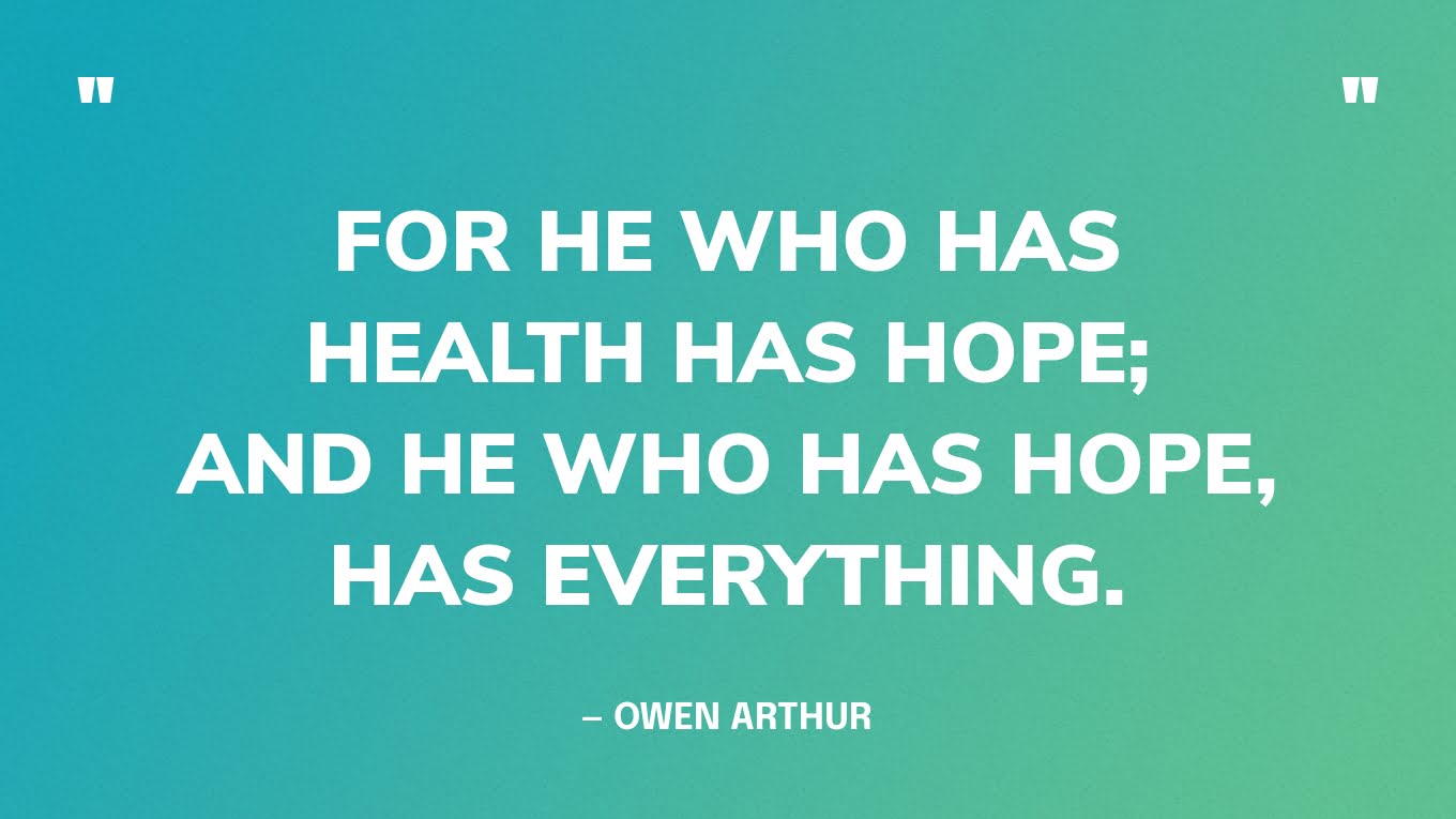 “For he who has health has hope; and he who has hope, has everything.” — Owen Arthur