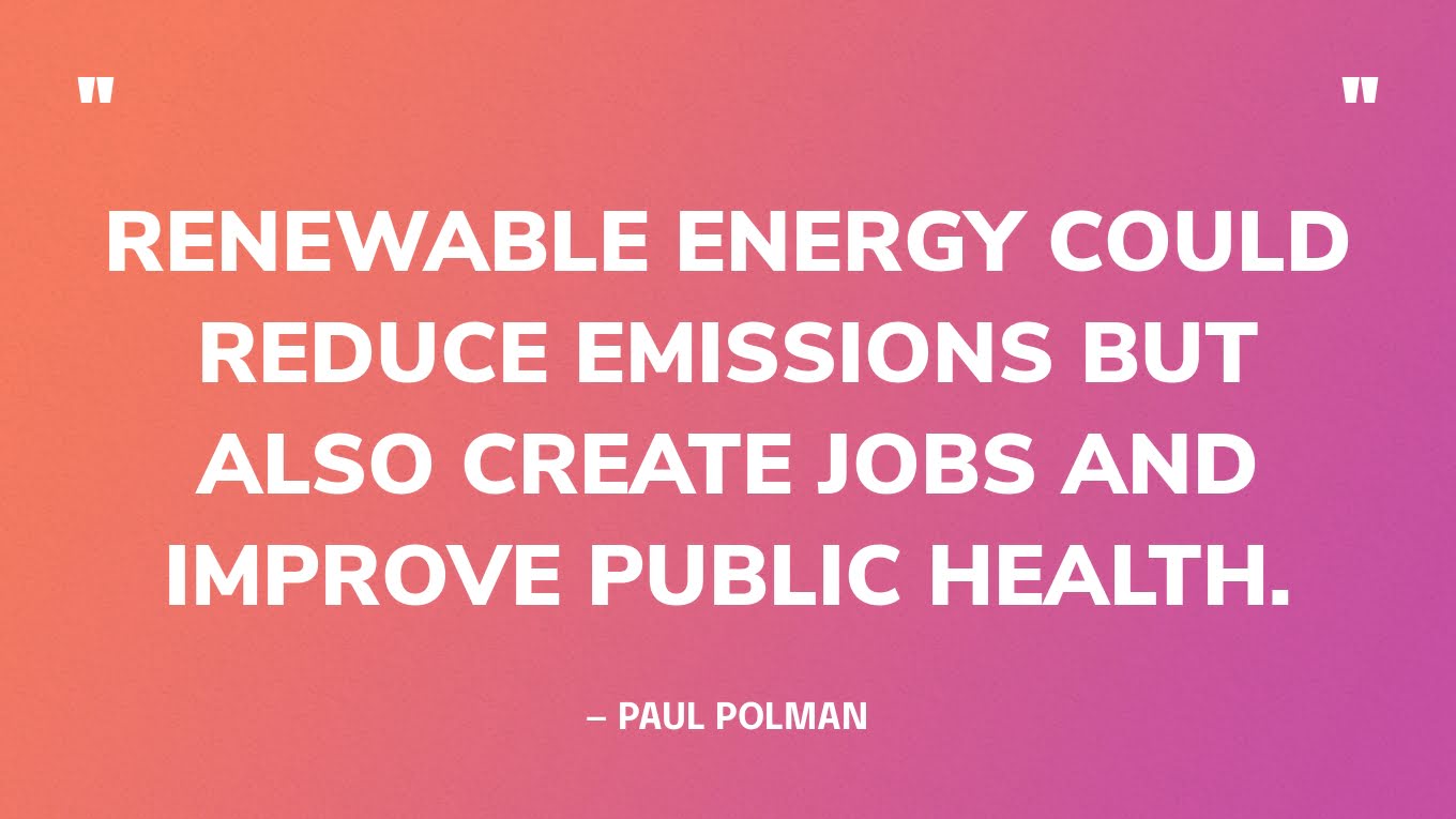 “Renewable energy could reduce emissions but also create jobs and improve public health.” — Paul Polman