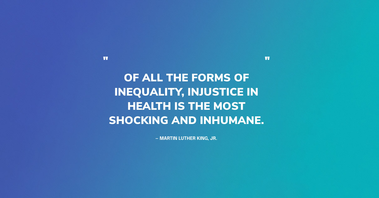 Public Health Quote Graphic: Of all the forms of inequality, injustice in health is the most shocking and inhumane. — Martin Luther King, Jr.