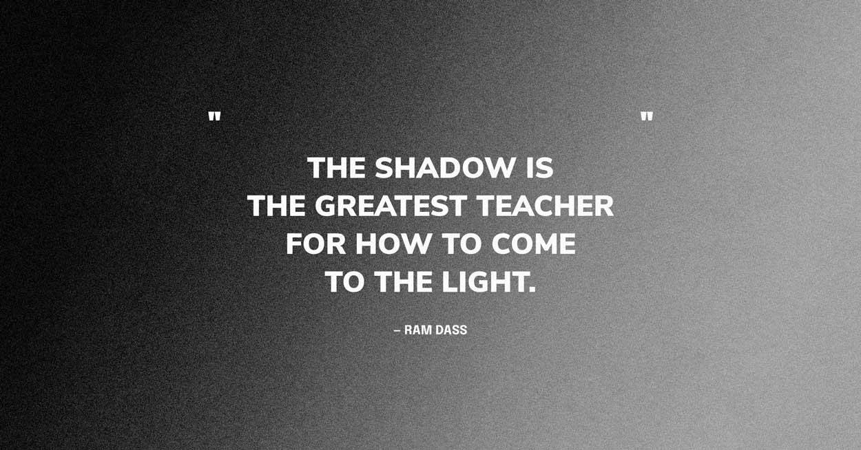 Dark Quote Graphic: The shadow is the greatest teacher for how to come to the light. — Ram Dass