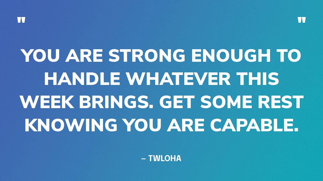 “You are strong enough to handle whatever this week brings. Get some rest knowing you are capable.” — TWLOHA‍