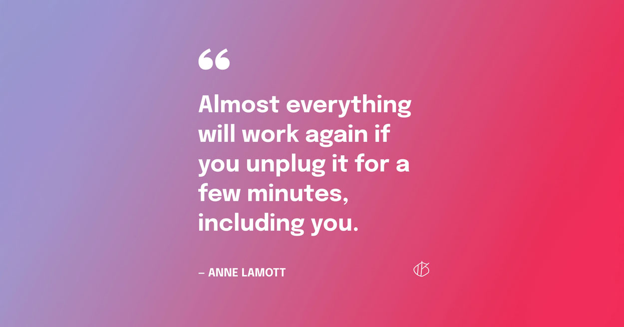 Self Care Quote Graphic: Almost everything will work again if you unplug it for a few minutes, including you. — Anne Lamott