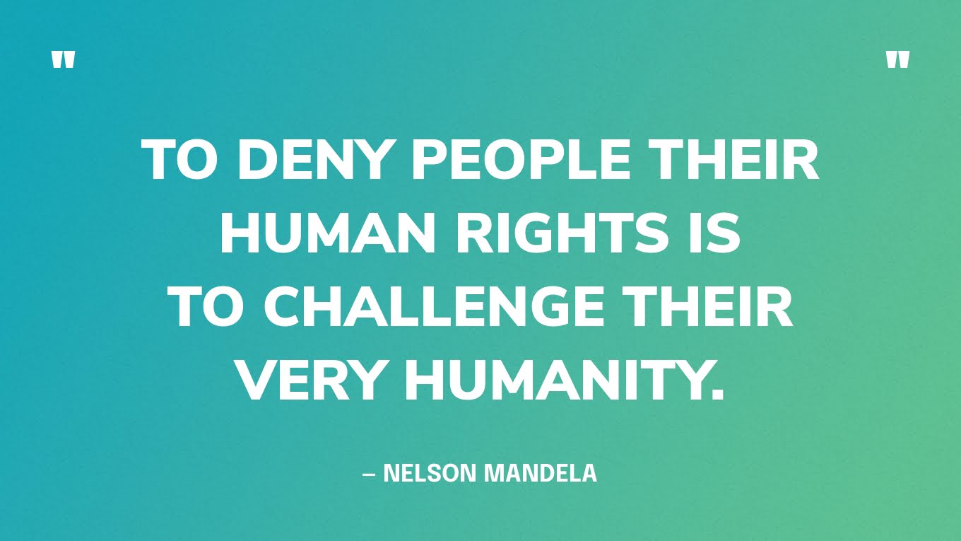 “To deny people their human rights is to challenge their very humanity.” — Nelson Mandela