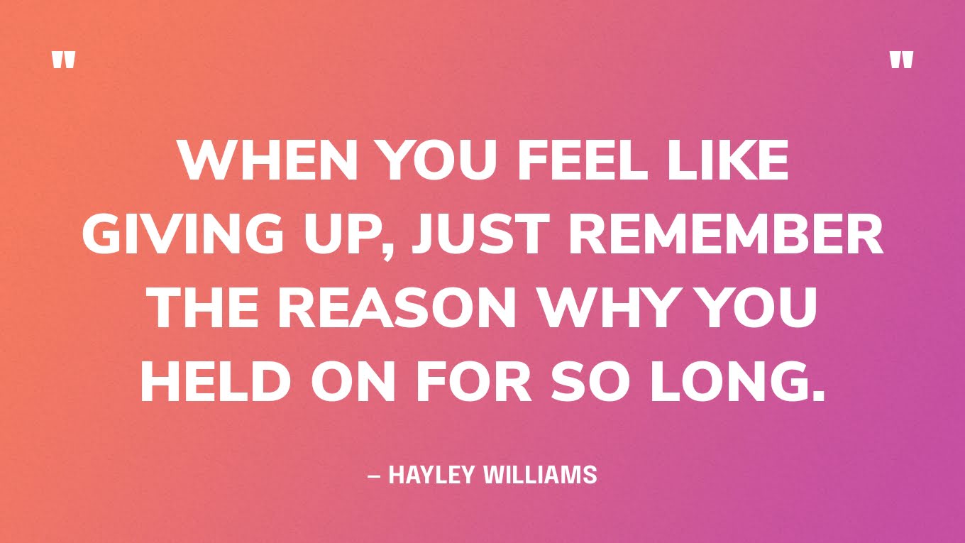 “When you feel like giving up, just remember the reason why you held on for so long.” — Hayley Williams