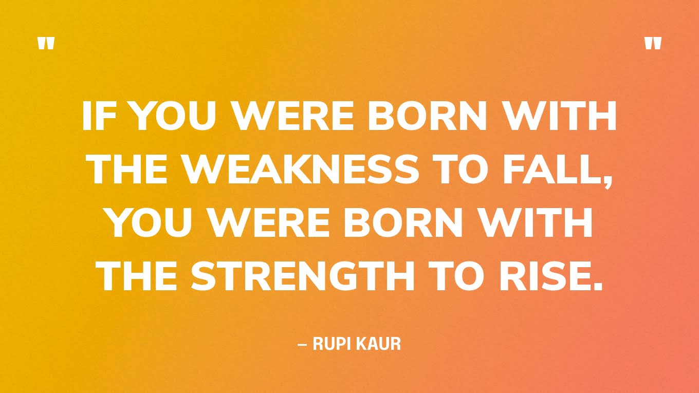 “If you were born with the weakness to fall, you were born with the strength to rise.” — Rupi Kaur‍