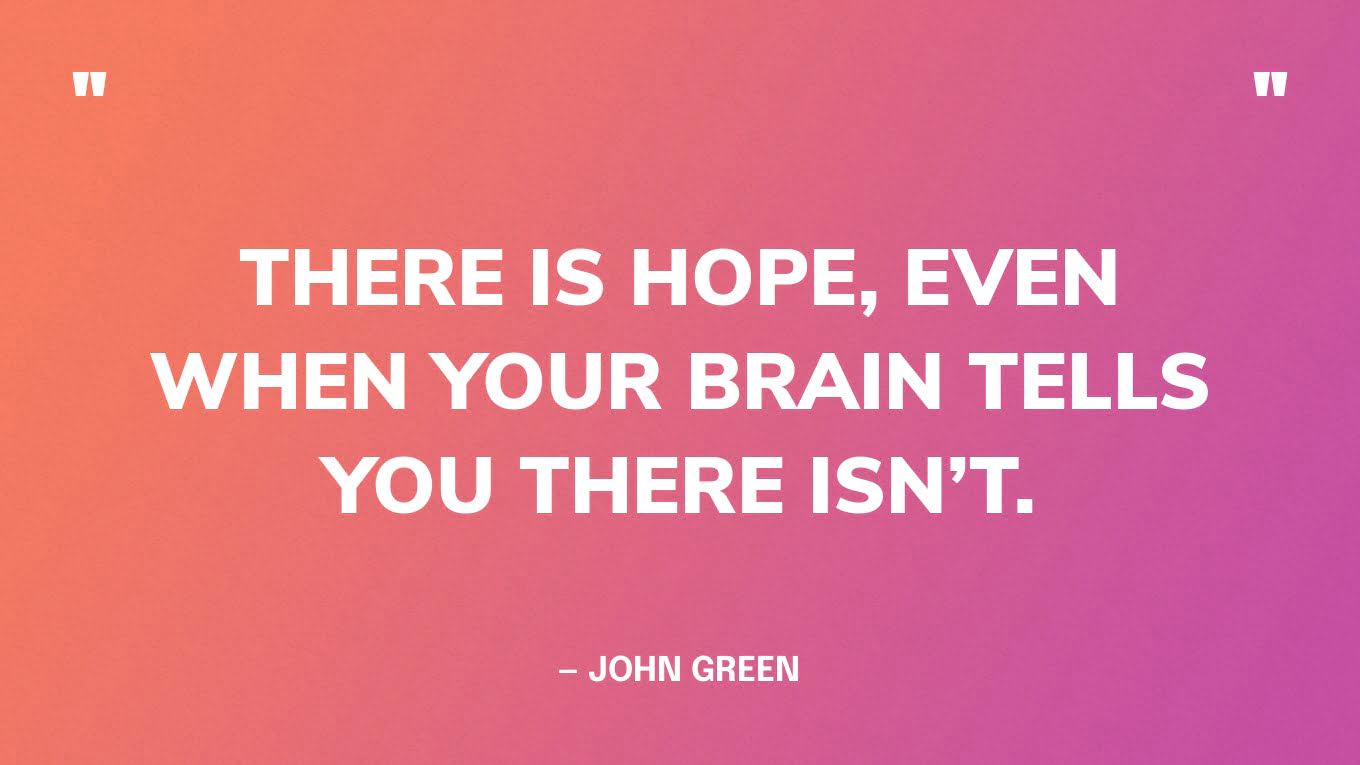 “There is hope, even when your brain tells you there isn’t.” — John Green