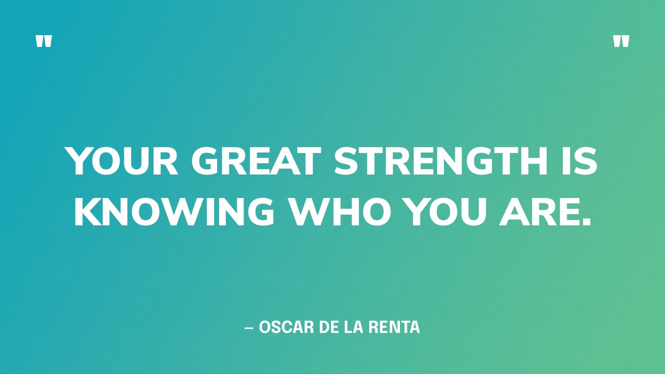 “Your great strength is knowing who you are.” — Oscar de la Renta‍